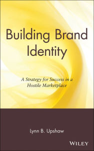 Title: Building Brand Identity: A Strategy for Success in a Hostile Marketplace / Edition 1, Author: Lynn B. Upshaw