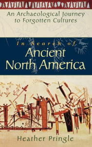 Title: In Search of Ancient North America: An Archaeological Journey to Forgotten Cultures, Author: Heather Pringle