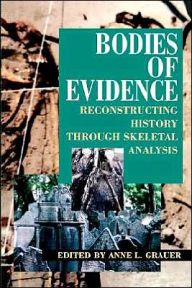 Title: Bodies of Evidence: Reconstructing History through Skeletal Analysis / Edition 1, Author: Anne L. Grauer