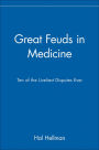 Great Feuds in Medicine: Ten of the Liveliest Disputes Ever