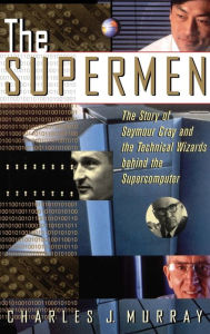 Title: The Supermen: The Story of Seymour Cray and the Technical Wizards Behind the Supercomputer / Edition 1, Author: Charles J. Murray