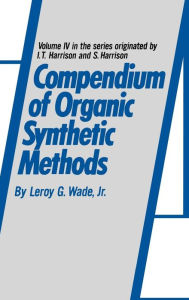 Title: Compendium of Organic Synthetic Methods, Volume 4 / Edition 1, Author: Leroy G. Wade Jr.