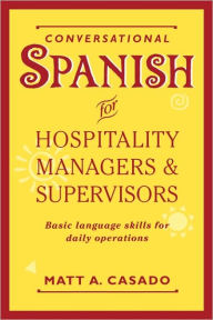 Title: Conversational Spanish for Hospitality Managers and Supervisors: Basic Language Skills for Daily Operations / Edition 1, Author: Matt A. Casado