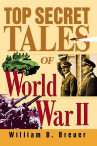 Title: Top Secret Tales of World War II, Author: William B. Breuer