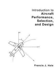 Title: Introduction to Aircraft Performance, Selection, and Design / Edition 1, Author: Francis J. Hale