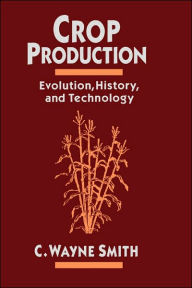 Title: Crop Production: Evolution, History, and Technology / Edition 1, Author: C. Wayne Smith