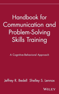 Title: Handbook for Communication and Problem-Solving Skills Training: A Cognitive-Behavioral Approach / Edition 1, Author: Jeffrey R. Bedell