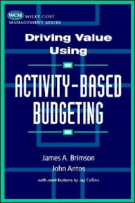 Title: Driving Value Using Activity-Based Budgeting / Edition 1, Author: James A. Brimson