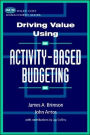 Driving Value Using Activity-Based Budgeting / Edition 1