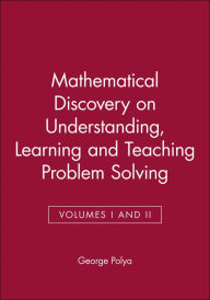 Title: Mathematical Discovery on Understanding, Learning and Teaching Problem Solving, Volumes I and II / Edition 1, Author: George Polya