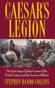 Title: Caesar's Legion: The Epic Saga of Julius Caesar's Elite Tenth Legion and the Armies of Rome, Author: Stephen Dando-Collins