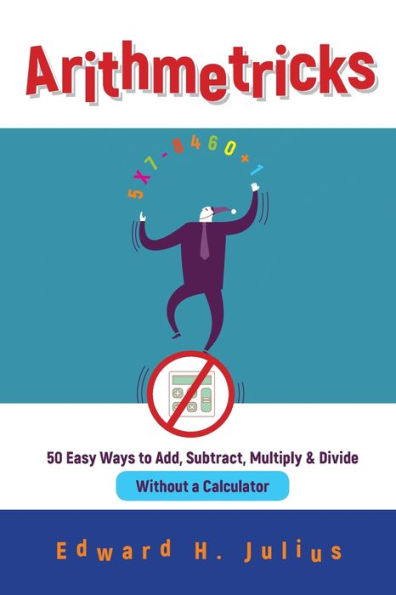 Arithmetricks: 50 Easy Ways to Add, Subtract, Multiply, and Divide Without a Calculator