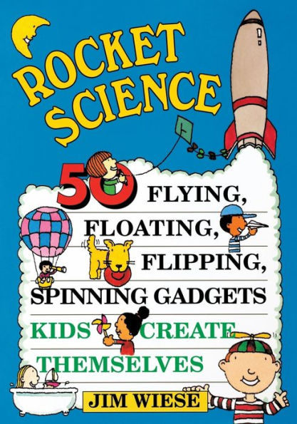 Rocket Science: 50 Flying, Floating, Flipping, Spinning Gadgets Kids Create Themselves