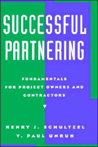 Title: Successful Partnering: Fundamentals for Project Owners and Contractors / Edition 1, Author: Henry J. Schultzel