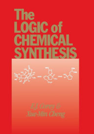 Title: The Logic of Chemical Synthesis / Edition 1, Author: E. J. Corey