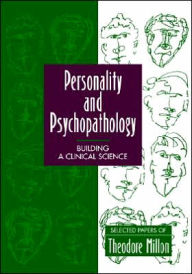 Title: Personality and Psychopathology: Building a Clinical Science: Selected Papers of Theodore Millon / Edition 1, Author: Theodore Millon
