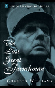 Title: The Last Great Frenchman: A Life of General De Gaulle / Edition 1, Author: Charles Williams