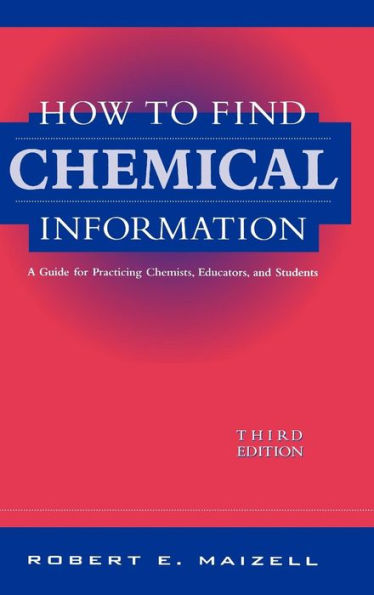 How to Find Chemical Information: A Guide for Practicing Chemists, Educators, and Students / Edition 3