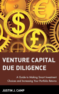 Title: Venture Capital Due Diligence: A Guide to Making Smart Investment Choices and Increasing Your Portfolio Returns / Edition 1, Author: Justin J. Camp