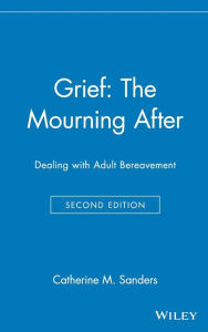 Title: Grief: The Mourning After: Dealing with Adult Bereavement / Edition 2, Author: Catherine M. Sanders