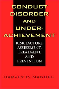 Title: Conduct Disorder and Underachievement: Risk Factors, Assessment, Treatment, and Prevention / Edition 1, Author: Harvey P. Mandel