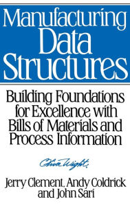 Title: Manufacturing Data Structures: Building Foundations for Excellence with Bills of Materials and Process Information / Edition 1, Author: Jerry Clement
