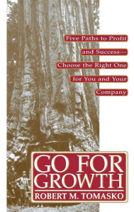 Title: Go For Growth!: Five Paths to Profit and Success-Choose the Right One for You and Your Company, Author: Robert M. Tomasko