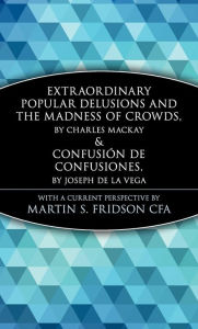 Title: Extraordinary Popular Delusions and the Madness of Crowds and Confusión de Confusiones, Author: Martin S. Fridson