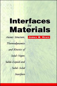 Title: Interfaces in Materials: Atomic Structure, Thermodynamics and Kinetics of Solid-Vapor, Solid-Liquid and Solid-Solid Interfaces / Edition 1, Author: James M. Howe