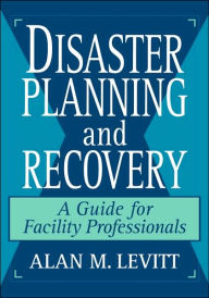 Title: Disaster Planning and Recovery: A Guide for Facility Professionals / Edition 1, Author: Alan M. Levitt