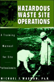 Title: Hazardous Waste Site Operations: A Training Manual for Site Professionals / Edition 1, Author: Michael F. Waxman