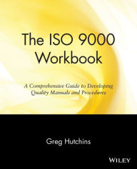 Title: The ISO 9000 Workbook: A Comprehensive Guide to Developing Quality Manuals and Procedures / Edition 1, Author: Greg Hutchins