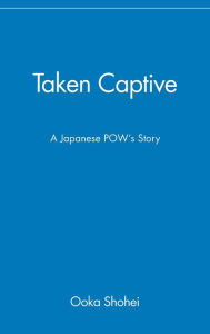 Title: Taken Captive: A Japanese POW's Story / Edition 1, Author: Ooka Shohei