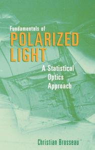 Title: Fundamentals of Polarized Light: A Statistical Optics Approach / Edition 1, Author: Christian Brosseau