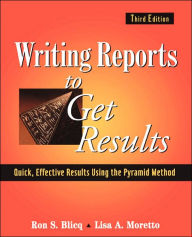 Title: Writing Reports to Get Results: Quick, Effective Results Using the Pyramid Method / Edition 3, Author: Ron S. Blicq