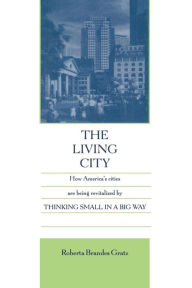 Title: The Living City: How America's Cities Are Being Revitalized by Thinking Small in a Big Way, Author: Roberta Brandes Gratz