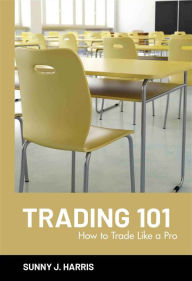 Title: Trading 101: How to Trade Like a Pro / Edition 1, Author: Sunny J. Harris