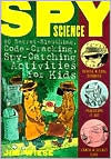 Spy Science: 40 Secret-Sleuthing, Code-Cracking, Spy-Catching Activities for Kids