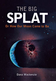 Title: The Big Splat, or How Our Moon Came to Be, Author: Dana Mackenzie