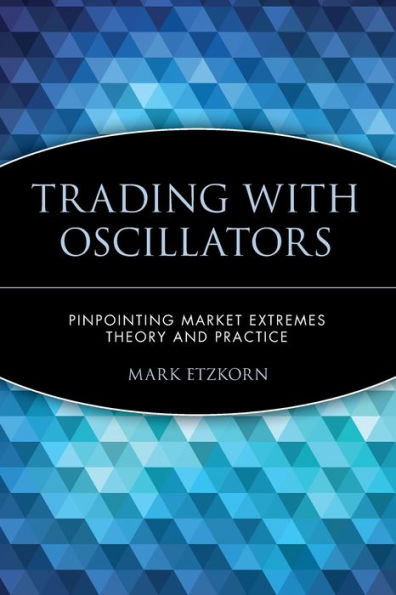 Trading with Oscillators: Pinpointing Market Extremes -- Theory and Practice / Edition 1