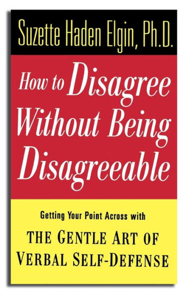 How to Disagree Without Being Disagreeable: Getting Your Point Across with the Gentle Art of Verbal Self-Defense / Edition 1