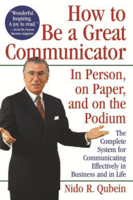 Title: How to Be a Great Communicator: In Person, on Paper, and on the Podium, Author: Nido R. Qubein