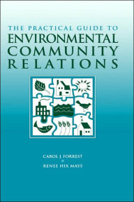 Title: The Practical Guide to Environmental Community Relations / Edition 1, Author: Carol J. Forrest