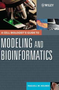 Title: A Cell Biologist's Guide to Modeling and Bioinformatics / Edition 1, Author: Raquell M. Holmes