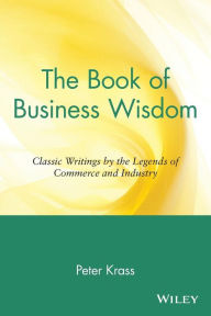 Title: The Book of Business Wisdom: Classic Writings by the Legends of Commerce and Industry / Edition 1, Author: Peter Krass