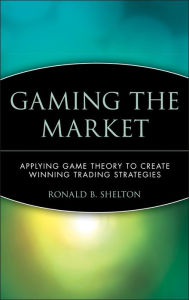 Title: Gaming the Market: Applying Game Theory to Create Winning Trading Strategies / Edition 1, Author: Ronald B. Shelton