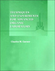 Title: Techniques and Experiments for Advanced Organic Laboratory / Edition 1, Author: Charles M. Garner