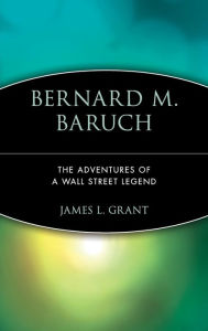 Title: Bernard M. Baruch: The Adventures of a Wall Street Legend / Edition 1, Author: James L. Grant