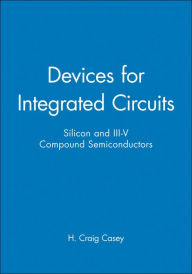 Title: Devices for Integrated Circuits: Silicon and III-V Compound Semiconductors / Edition 1, Author: H. Craig Casey