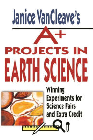 Title: Janice VanCleave's A+ Projects in Earth Science: Winning Experiments for Science Fairs and Extra Credit, Author: Janice VanCleave